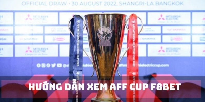 Hướng dẫn truy cập live tại F8BET để xem giải AFF CUP