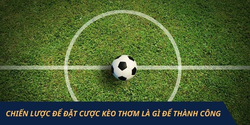 Chiến lược để đặt cược kèo thơm là gì để thành công