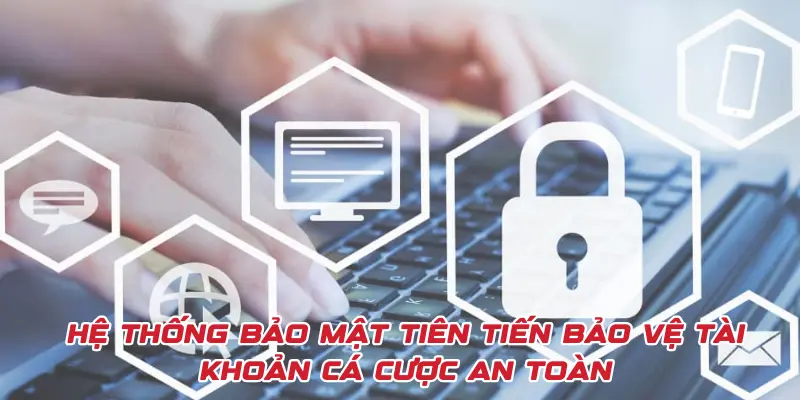 Chính sách bảo mật tiên tiến bảo vệ tài khoản cá cược an toàn