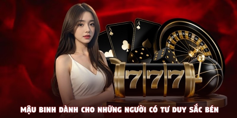 Mậu Binh là game bài dành cho những người có tư duy sắc bén
