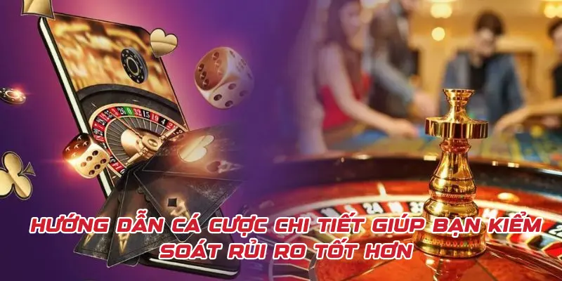 Hướng dẫn cá cược chi tiết giúp bạn kiểm soát rủi ro tốt hơn