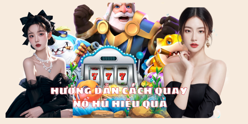 Bỏ túi hướng dẫn quay nổ hũ hiệu quả