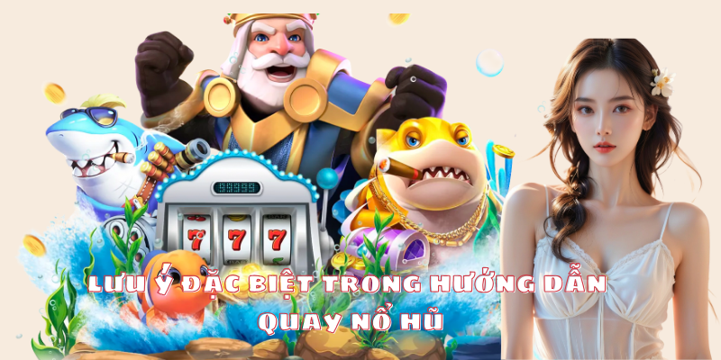 Chú ý đặc biệt trong hướng dẫn quay nổ hũ