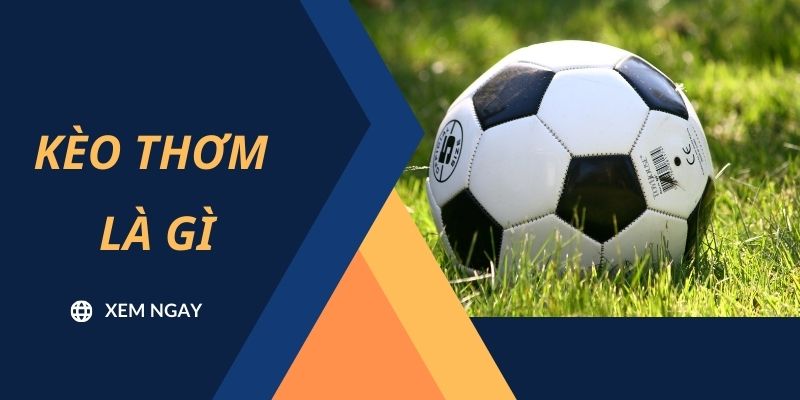 Kèo Thơm Là Gì? Bí Quyết Đặt Cược Chuẩn Xác Trong Bóng Đá